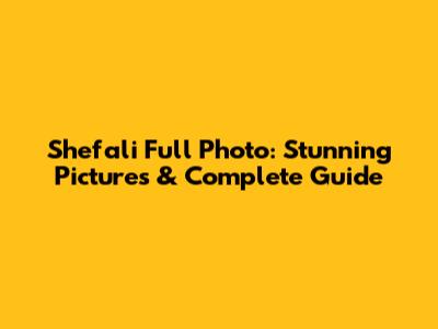 Shefali Full Photo: Stunning Pictures & Complete Guide