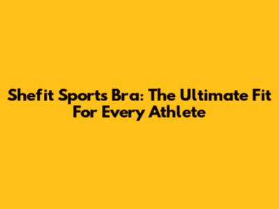 Shefit Sports Bra: The Ultimate Fit For Every Athlete