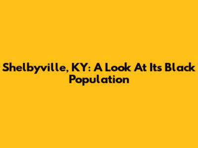 Shelbyville, KY: A Look At Its Black Population