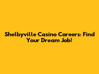 Shelbyville Casino Careers: Find Your Dream Job!