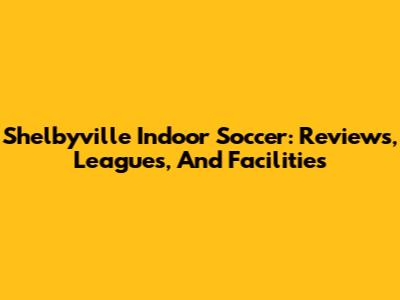 Shelbyville Indoor Soccer: Reviews, Leagues, And Facilities