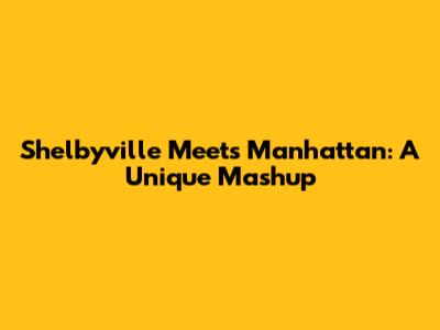 Shelbyville Meets Manhattan: A Unique Mashup
