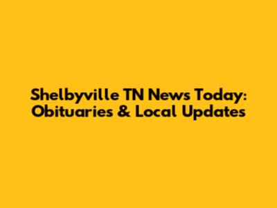 Shelbyville TN News Today: Obituaries & Local Updates