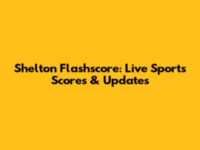 Shelton Flashscore: Live Sports Scores & Updates