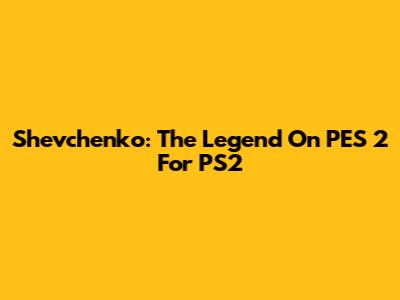 Shevchenko: The Legend On PES 2 For PS2