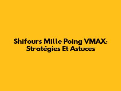 Shifours Mille Poing VMAX: Stratégies Et Astuces