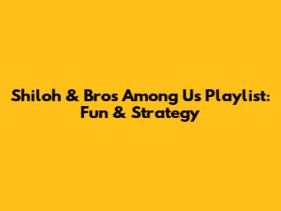 Shiloh & Bros Among Us Playlist: Fun & Strategy