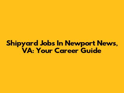 Shipyard Jobs In Newport News, VA: Your Career Guide