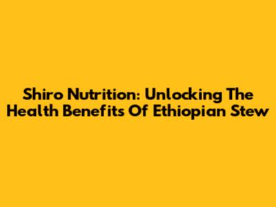 Shiro Nutrition: Unlocking The Health Benefits Of Ethiopian Stew