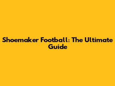 Shoemaker Football: The Ultimate Guide