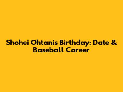 Shohei Ohtani's Birthday: Date & Baseball Career