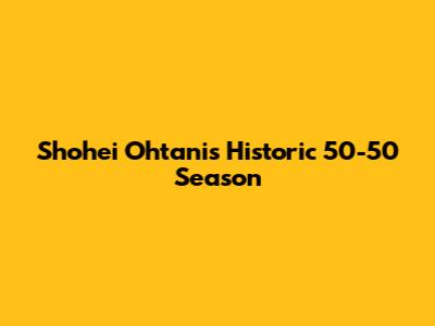 Shohei Ohtani's Historic 50-50 Season