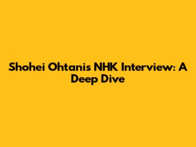 Shohei Ohtani's NHK Interview: A Deep Dive