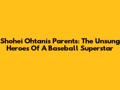 Shohei Ohtani's Parents: The Unsung Heroes Of A Baseball Superstar