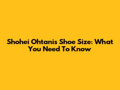 Shohei Ohtani's Shoe Size: What You Need To Know