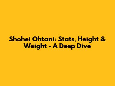 Shohei Ohtani: Stats, Height & Weight - A Deep Dive