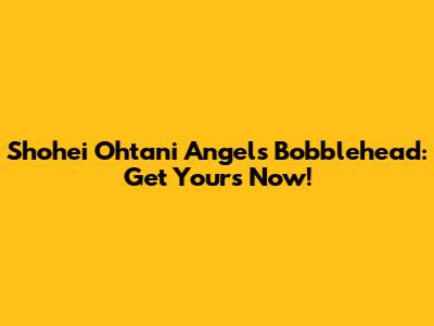 Shohei Ohtani Angels Bobblehead: Get Yours Now!