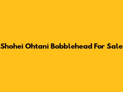Shohei Ohtani Bobblehead For Sale