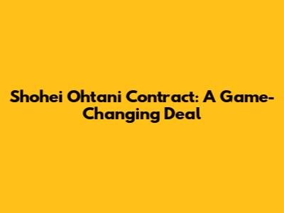 Shohei Ohtani Contract: A Game-Changing Deal