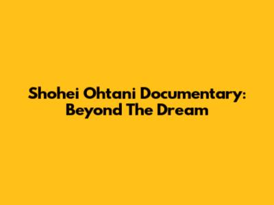 Shohei Ohtani Documentary: Beyond The Dream