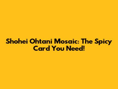 Shohei Ohtani Mosaic: The Spicy Card You Need!
