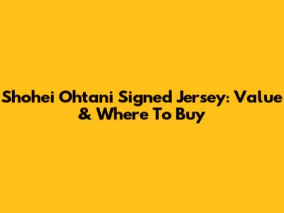 Shohei Ohtani Signed Jersey: Value & Where To Buy