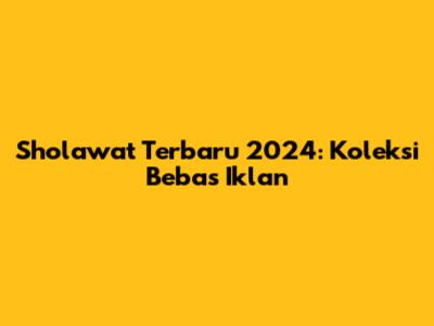 Sholawat Terbaru 2024: Koleksi Bebas Iklan