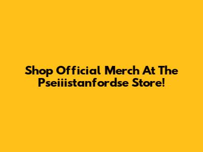 Shop Official Merch At The Pseiiistanfordse Store!
