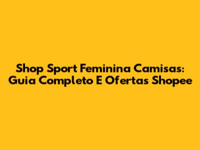 Shop Sport Feminina Camisas: Guia Completo E Ofertas Shopee