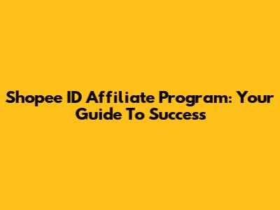 Shopee ID Affiliate Program: Your Guide To Success