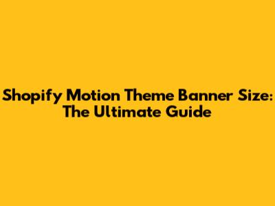 Shopify Motion Theme Banner Size: The Ultimate Guide
