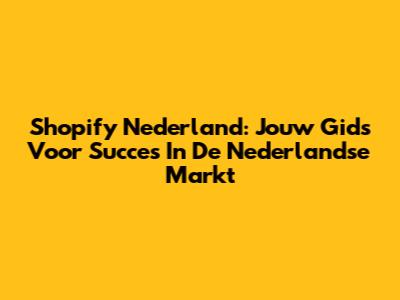 Shopify Nederland: Jouw Gids Voor Succes In De Nederlandse Markt