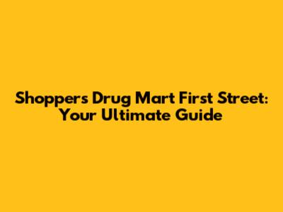 Shoppers Drug Mart First Street: Your Ultimate Guide