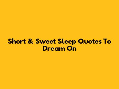 Short & Sweet Sleep Quotes To Dream On