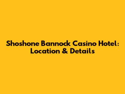 Shoshone Bannock Casino Hotel: Location & Details
