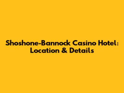 Shoshone-Bannock Casino Hotel: Location & Details