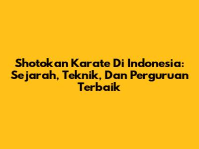 Shotokan Karate Di Indonesia: Sejarah, Teknik, Dan Perguruan Terbaik
