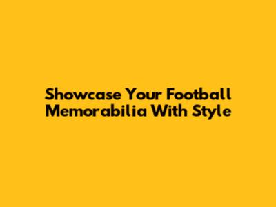 Showcase Your Football Memorabilia With Style