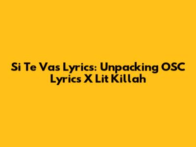 Si Te Vas Lyrics: Unpacking OSC Lyrics X Lit Killah
