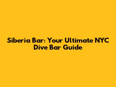 Siberia Bar: Your Ultimate NYC Dive Bar Guide