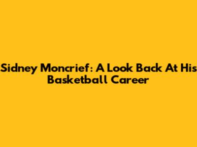 Sidney Moncrief: A Look Back At His Basketball Career