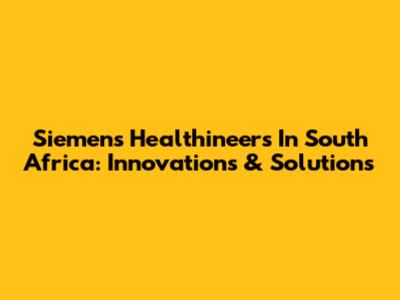 Siemens Healthineers In South Africa: Innovations & Solutions