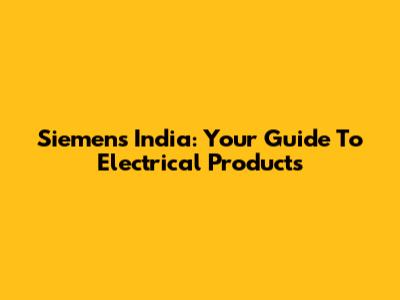 Siemens India: Your Guide To Electrical Products