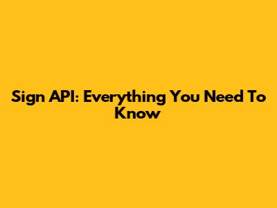 Sign API: Everything You Need To Know