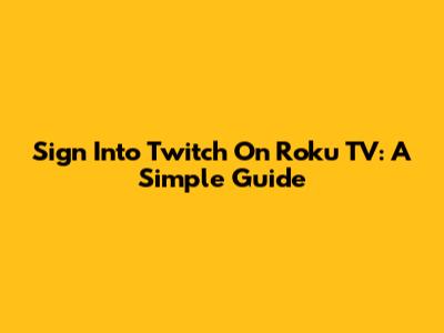 Sign Into Twitch On Roku TV: A Simple Guide