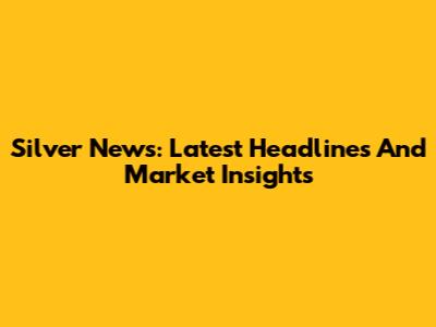 Silver News: Latest Headlines And Market Insights