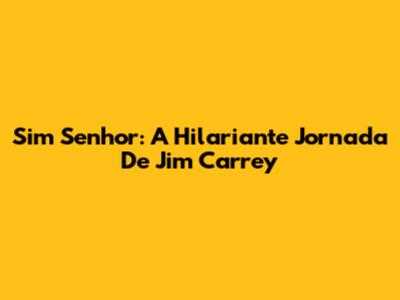Sim Senhor: A Hilariante Jornada De Jim Carrey