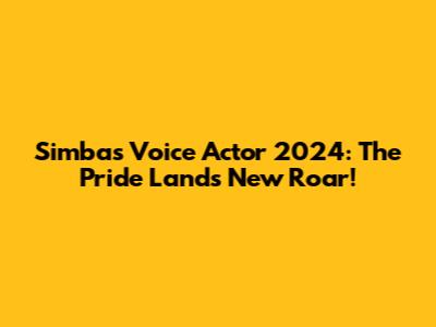 Simba's Voice Actor 2024: The Pride Lands' New Roar!