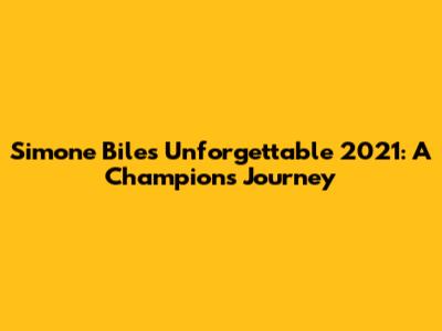 Simone Biles' Unforgettable 2021: A Champion's Journey