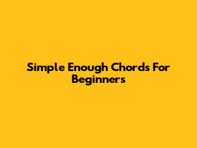 Simple "Enough" Chords For Beginners